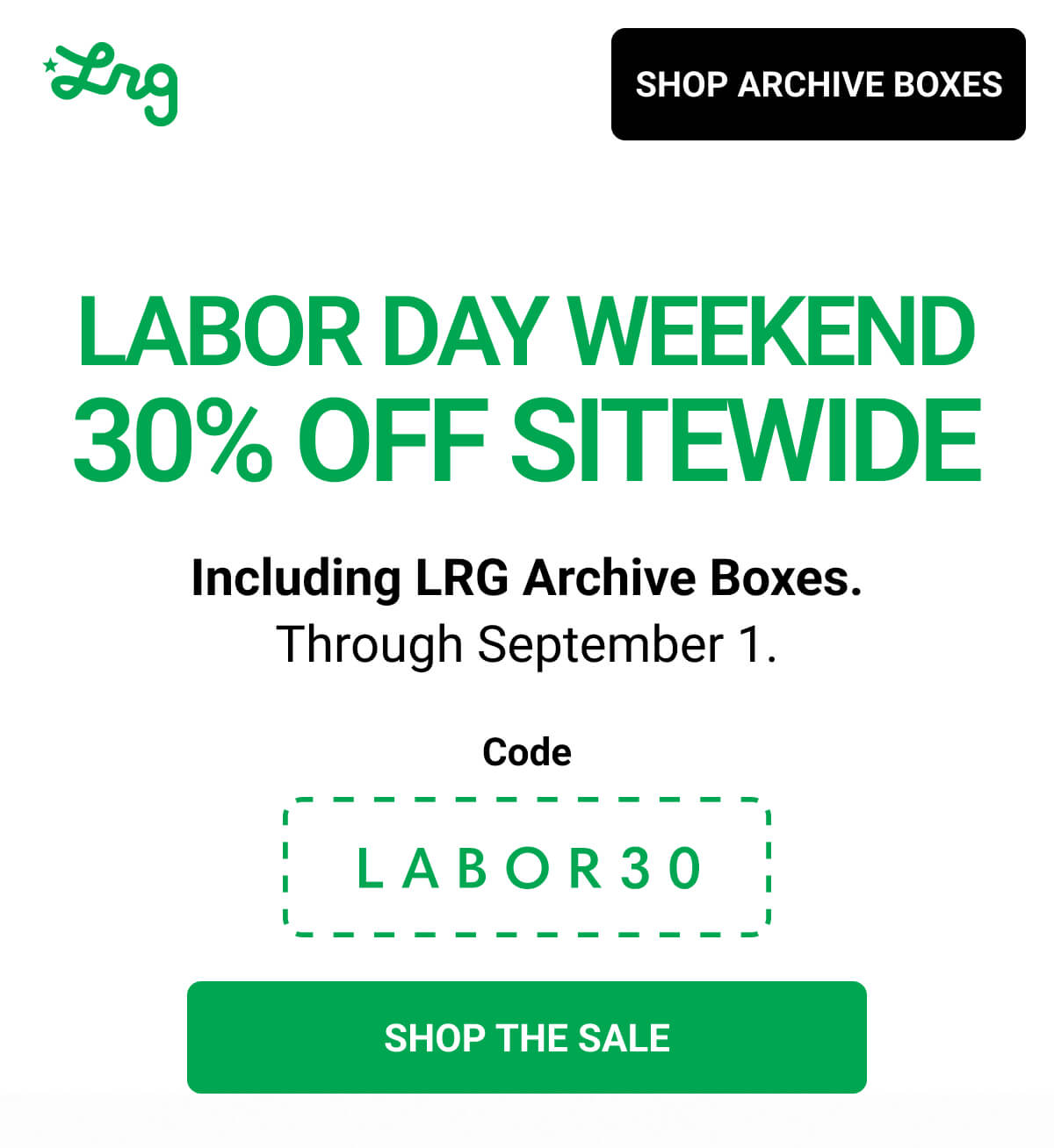 LABOR DAY WEEKEND 30% OFF SITEWIDE | Including LRG Archive Boxes. Through September 1. Code LABOR30 | SHOP THE SALE