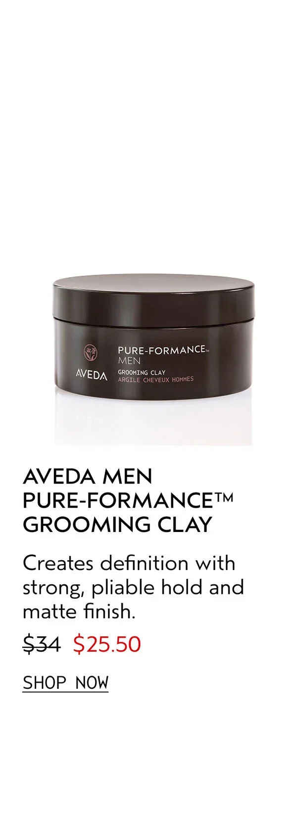 AVEDA MEN PURE-FORMANCE™ GROOMING CLAY | Creates definition with strong, pliable hold and matte finish. | $25.50 | SHOP NOW