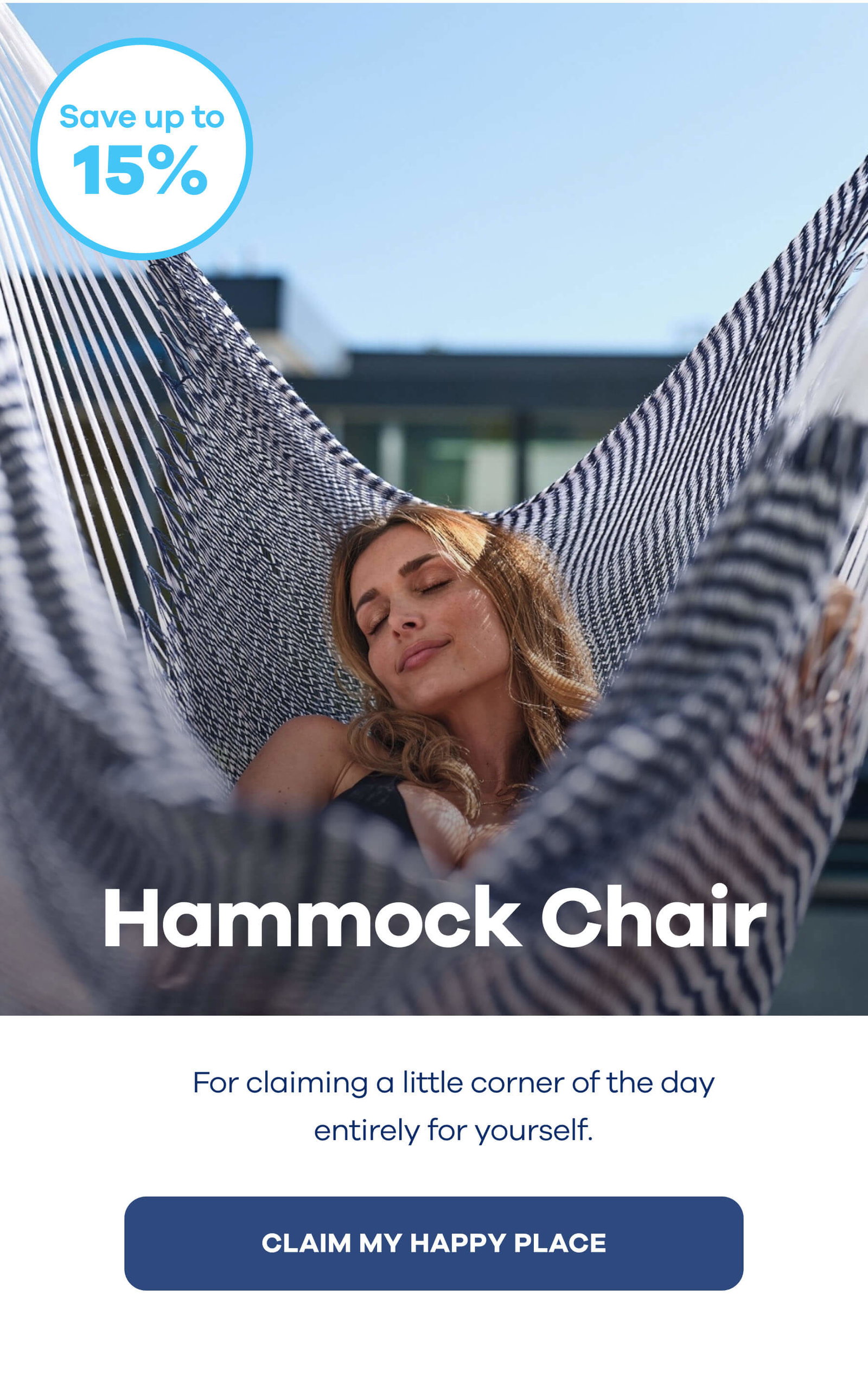 Save up to 15% For claiming a little corner of the day entirely for yourself. CLAIM MY HAPPY PLACE
