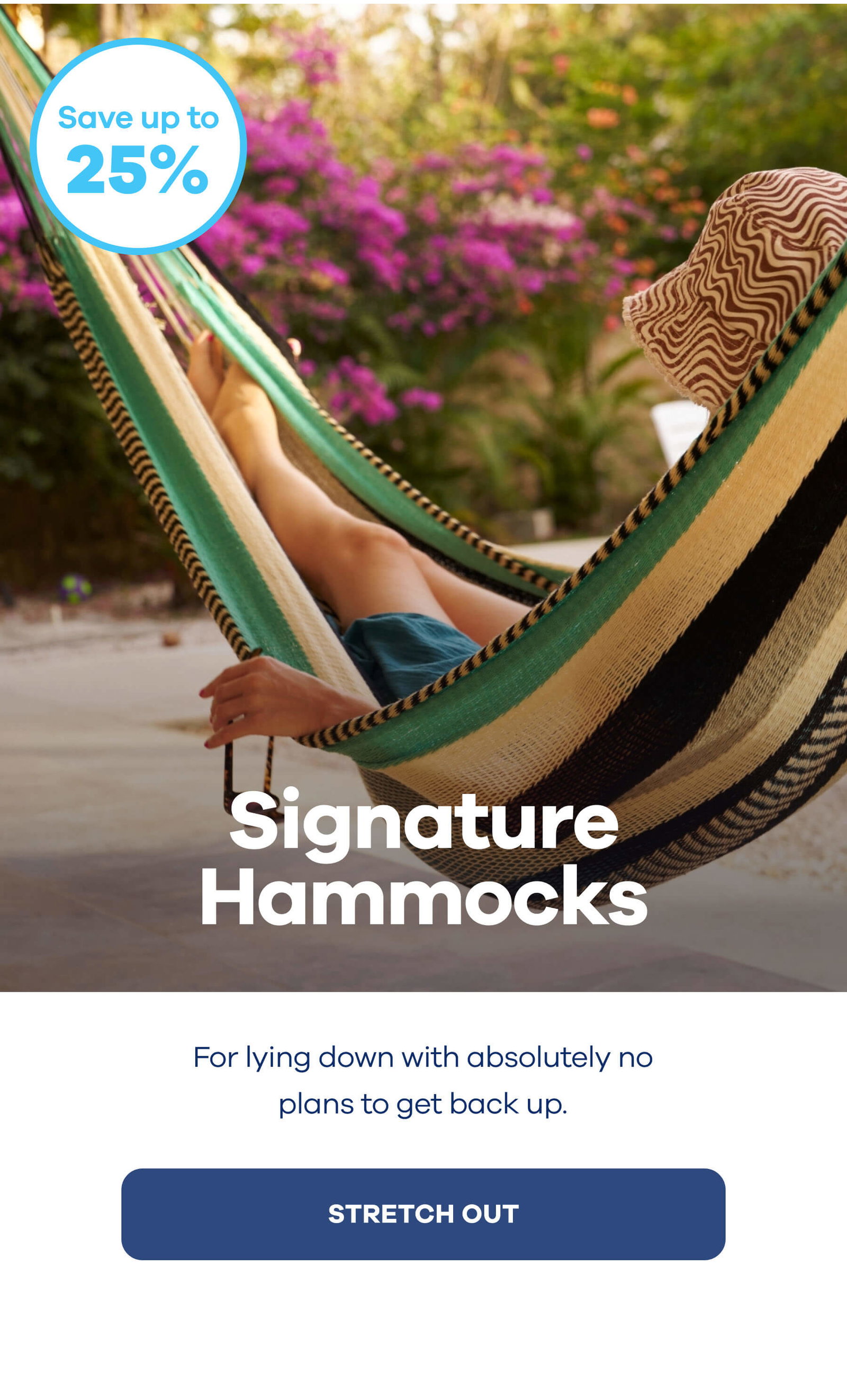 Save up to 25% Signature Hammock For lying down with absolutely non plan to get back up. STRETCH OUT