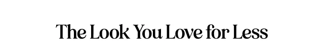 The Look You Love For Less