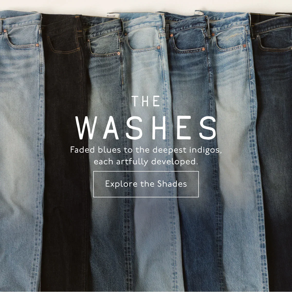 The Washes - Faded blues to the deepest indigos, each artfully developed. Explore the Shades.