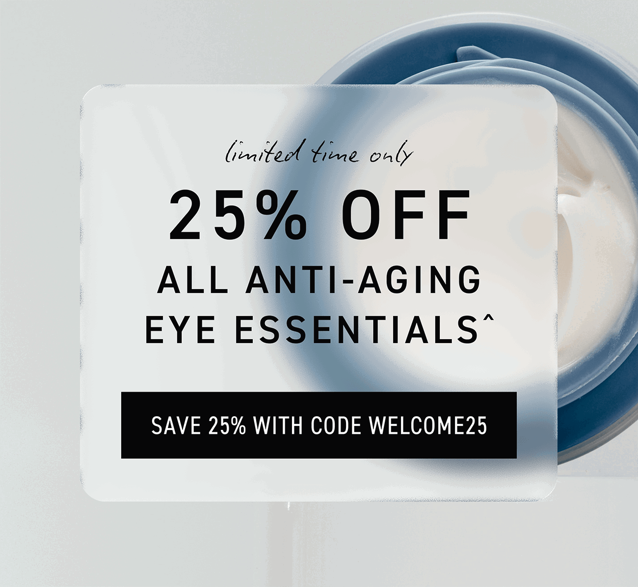 25% Off All Anti-Aging Eye Essentials. SHOP THE SALE.