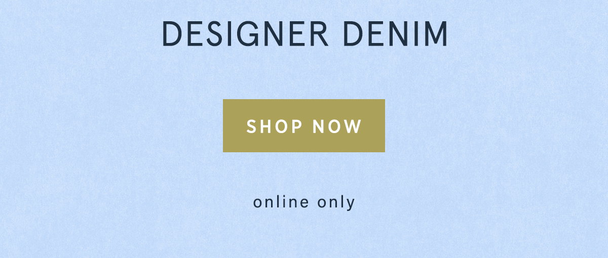 designer denim, shop now, online only