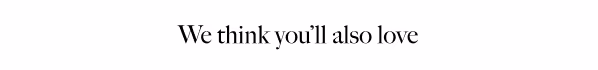 We think you'll also love