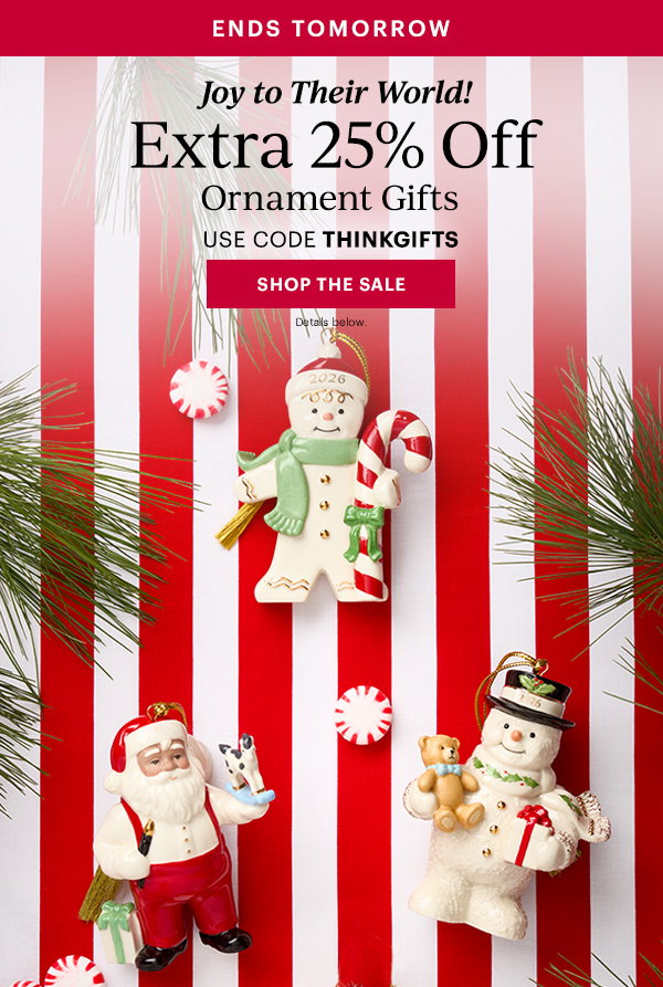 ENDS TOMORROW  Joy to Their World!  Extra 25% Off  Ornament Gifts  USE CODE THINKGIFTS  [SHOP THE SALE] Details below.