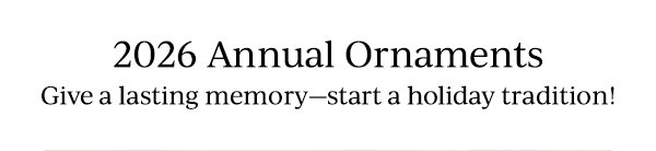 2026 Annual Ornaments  Give a lasting memory—start a holiday tradition!