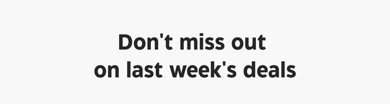 Don't miss out on last week's deals.