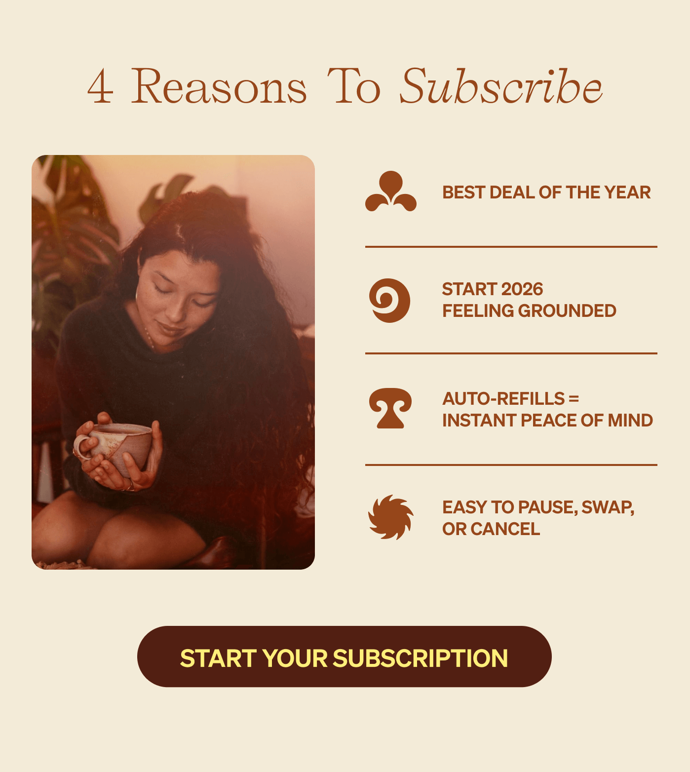 4 Reasons to Subscribe: Best deal of the year, Start 2026 feeling grounded, auto-refills = instant peace of mind, easy to pause, swap or cancel [START YOUR SUBSCRIPTION]