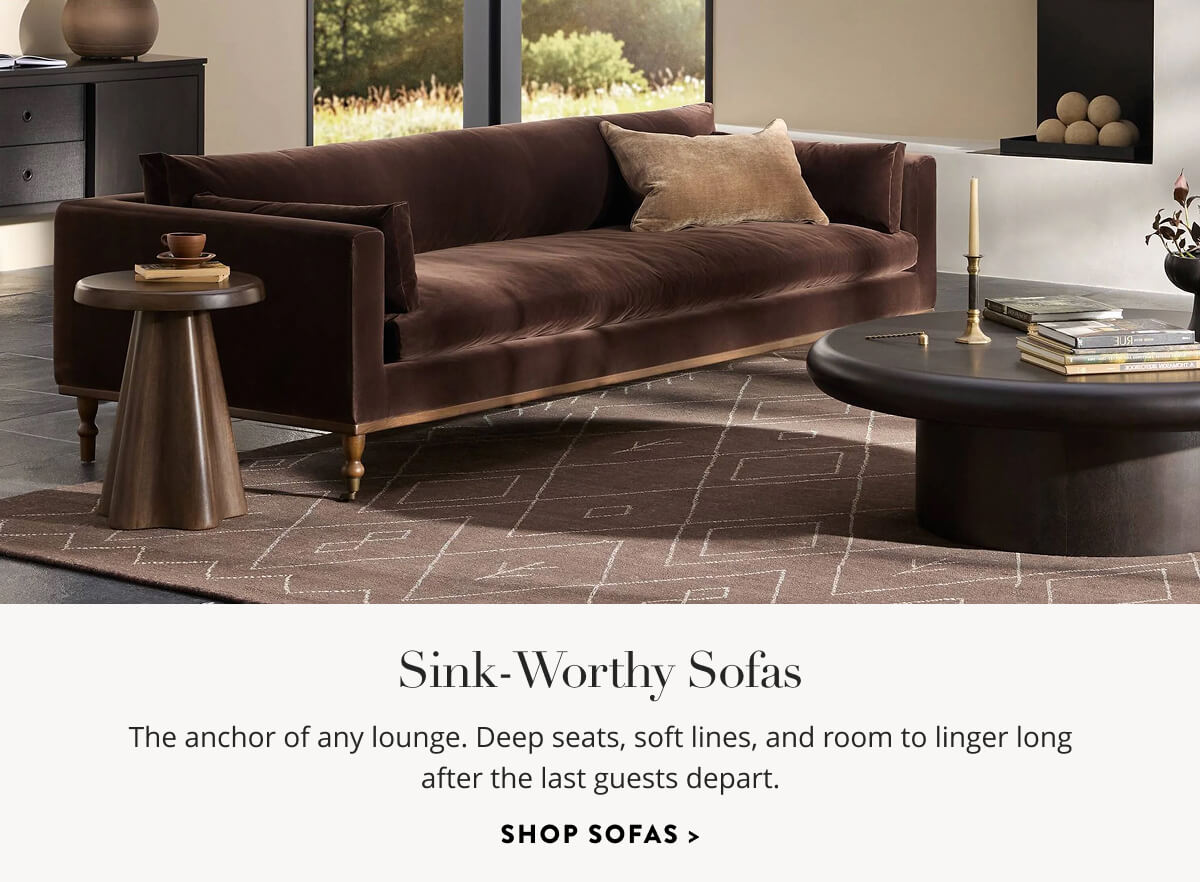Sink-Worthy Sofas: The anchor of any lounge. Deep seats, soft lines, and room to linger long after the last guest departs. Shop Sofas. 