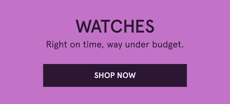Watches. Right on time, way under budget. Click here to shop now