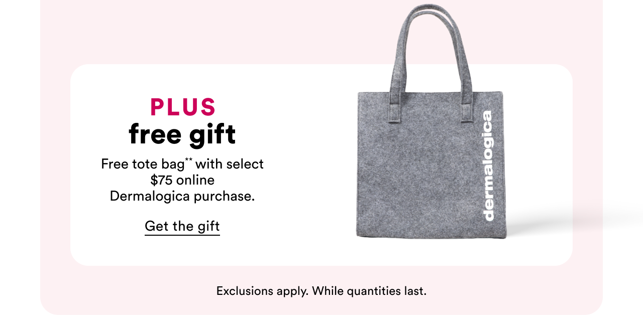 Free 4 piece Dermalogica gift** Free 4 piece Dermalogica gift** with select $60 online purchase.