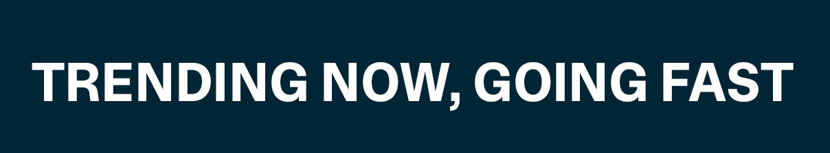 TRENDING NOW, GOING FAST