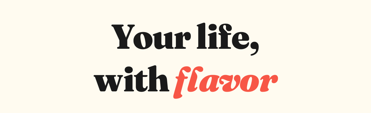 Your life, with flavor