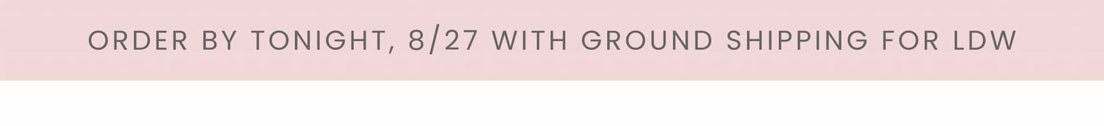 Order by tonight 8/27 with ground shipping for LDW