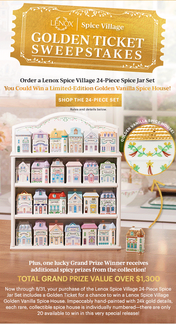 LENOX | Spice Village  GOLDEN TICKET SWEEPSTAKES  Order a Lenox Spice Village 24-Piece Spice Jar Set  You Could Win a Limited-Edition Golden Vanilla Spice House!  [SHOP THE 24-PIECE SET] Rules and details below.