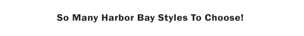 So Many Harbor Bay Styles To Choose!