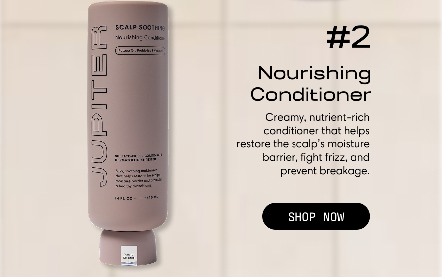 #2 Nourishing Conditioner — a creamy, nutrient-rich conditioner that helps restore the scalp's moisture barrier, fight frizz, and prevent breakage. Shop Now.