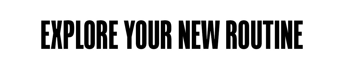 Explore your new routine