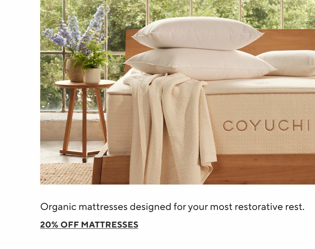 Organic mattresses designed for your most restorative rest. 20% Off Mattresses >