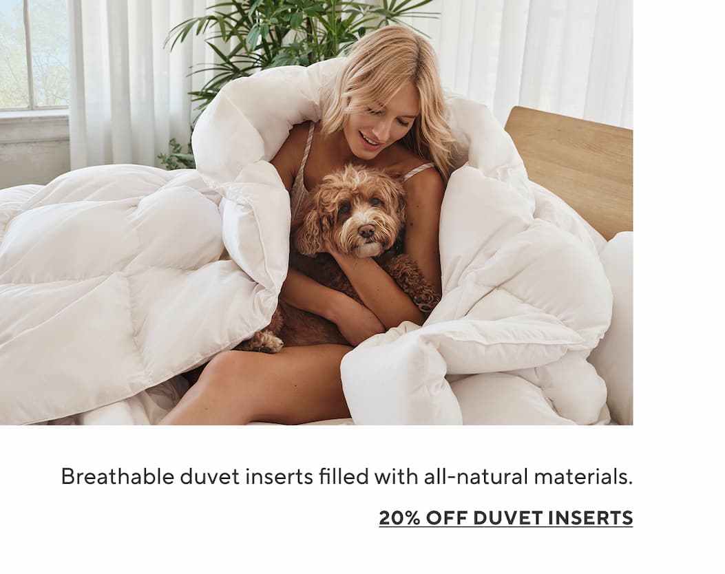 Breathable duvet inserts filled with all-natural materials. 20% Off Duvet Inserts >