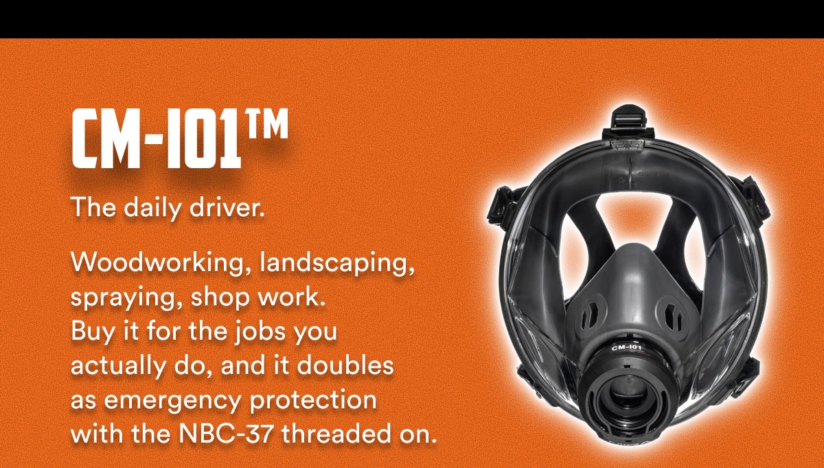 CM-101™ The daily driver. Woodworking, landscaping, spraying, shop work. Buy it for the jobs you actually do, and it doubles as emergency protection…