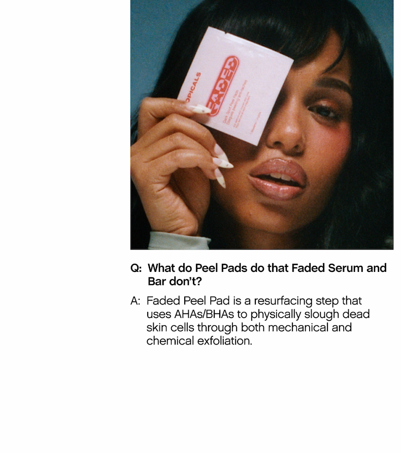 Q: What do Peel Pads do that Faded Serum and Bar don't?