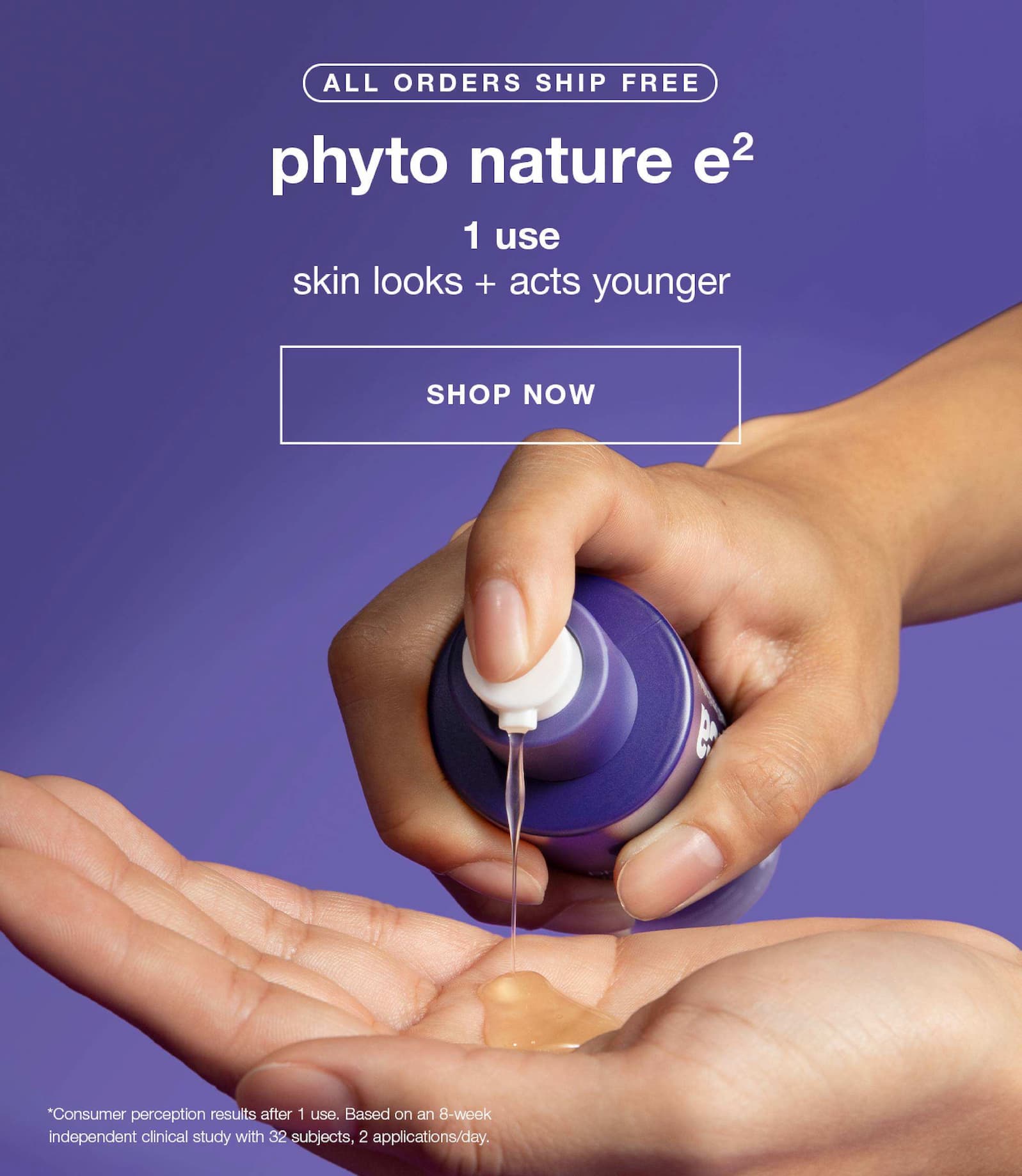 all orders ship free | phyto nature e2 | 1 use skin looks + acts younger | SHOP NOW | *consumer preception results after 1 use. based on an 8-week independent clinical study with 32 subjects, 2 applications/day