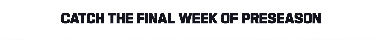 CATCH THE FINAL WEEK OF PRESEASON