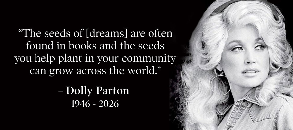 'The seeds of [dreams] are often found in books and the seeds you help plant in your community can grow across the world.' — Dolly Parton, 1946–2026