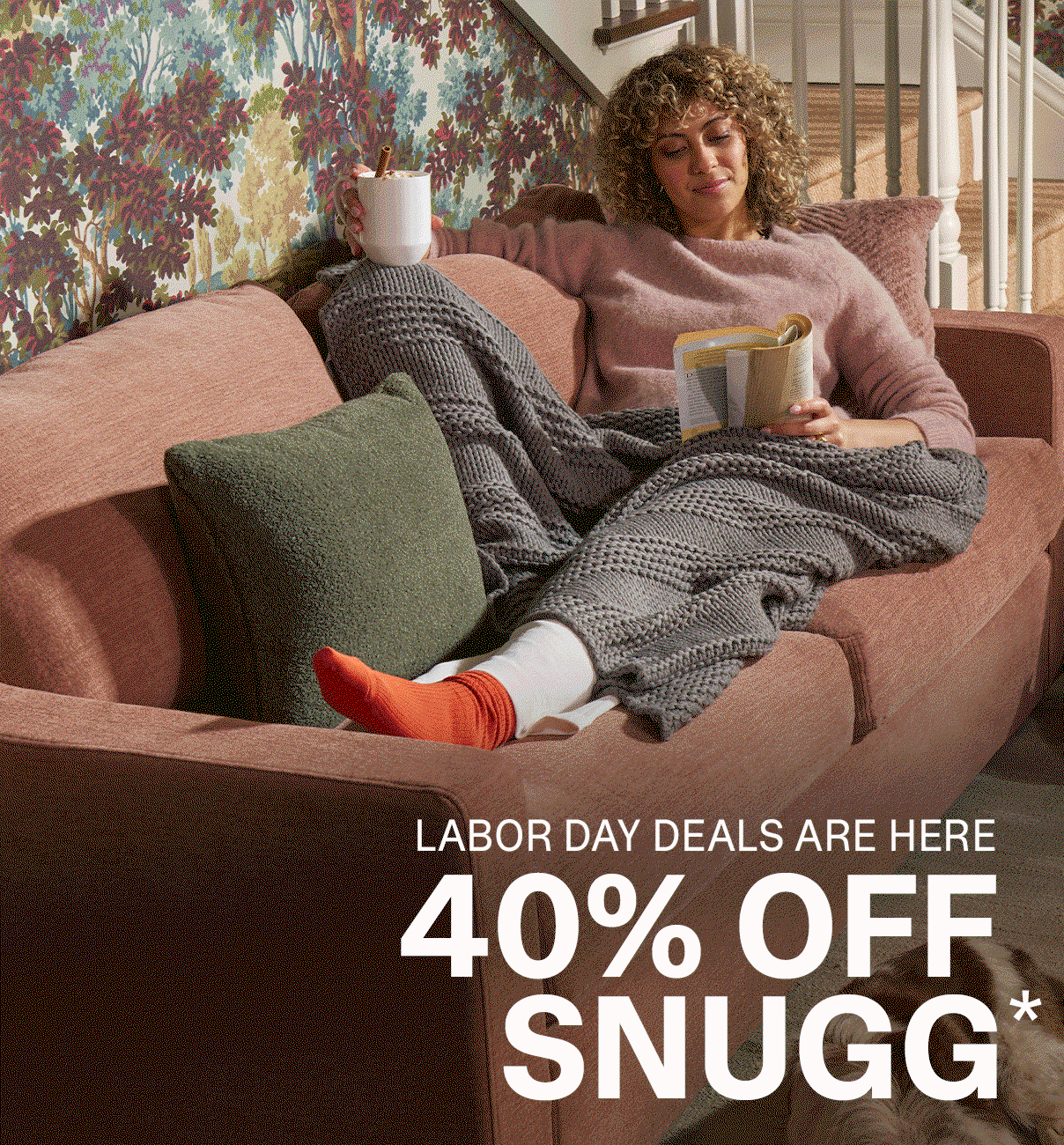 LABOR DAY DEALS ARE HERE - 40% OFF SNUGG*