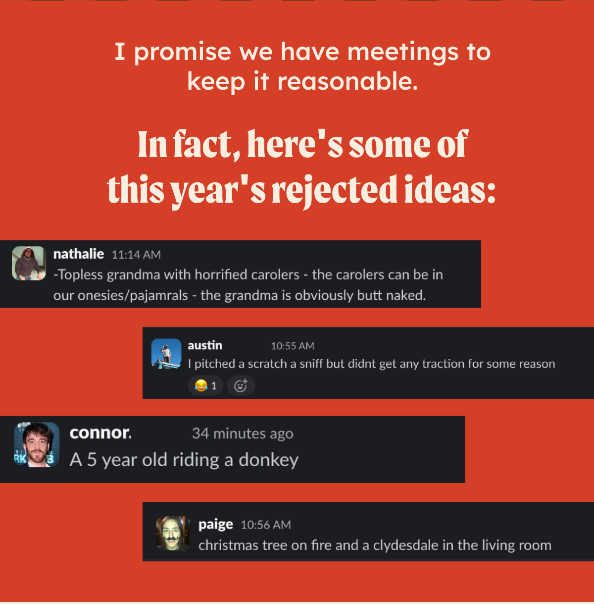I promise we have meetings to keep it reasonable. In fact, here's some of this year's rejected ideas: 