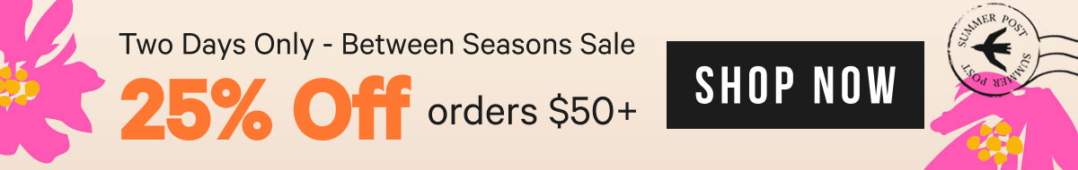 Two Days Only - Currently Between Seasons Sale: 25% Off $50+