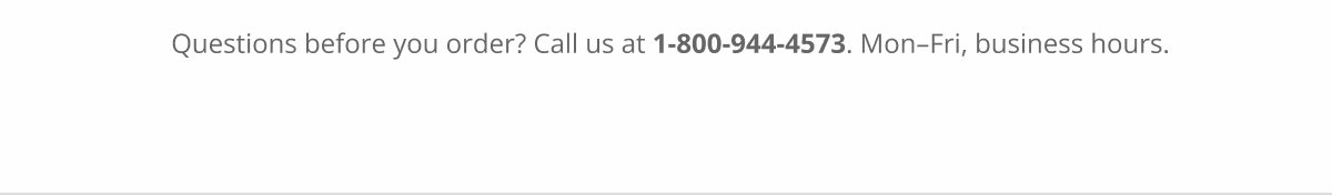 Questions before you order? Call us at 1-800-944-4573. Mon–Fri, business hours.