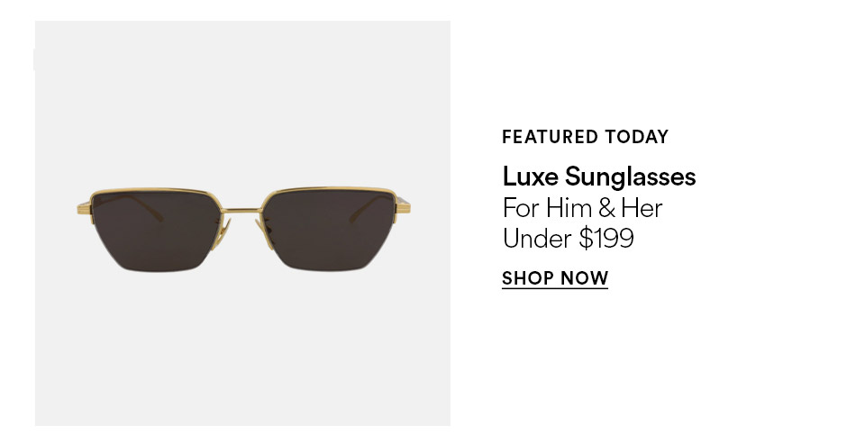 FEATURED TODAY - Luxe & Sunglasses - For him & her - Under $199 - SHOP NOW >