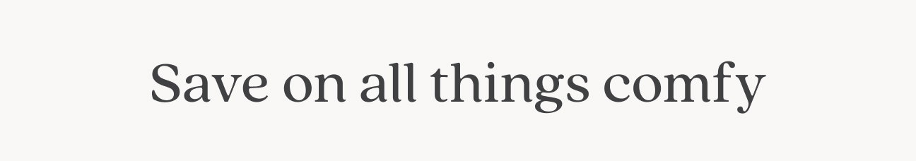 Save on all things comfy