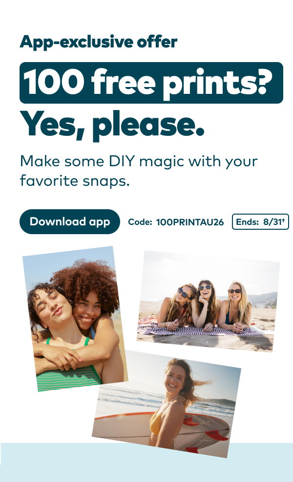 App exclusive offer 100 free prints? Yes, please. Code: 100PRINTAU26. Ends 8/31, see footer for details.  Download app.