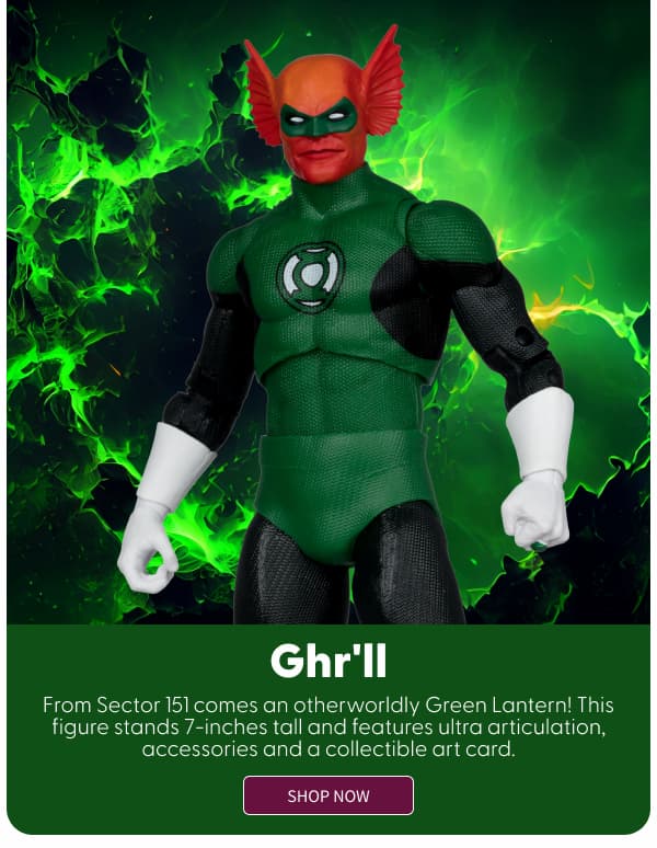 Ghr'll  From Sector 151 comes an otherworldly Green Lantern! This figure stands 7-inches tall and features ultra articulation, accessories and a collectible art card. shop now 