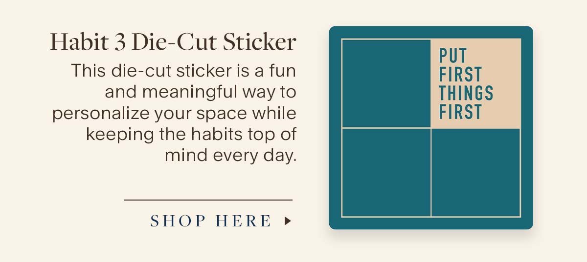 Habit 3 Die-Cut Sticker  This die-cut sticker is a fun and meaningful way to personalize your space while keeping the habits top of mind every day. Shop Here.