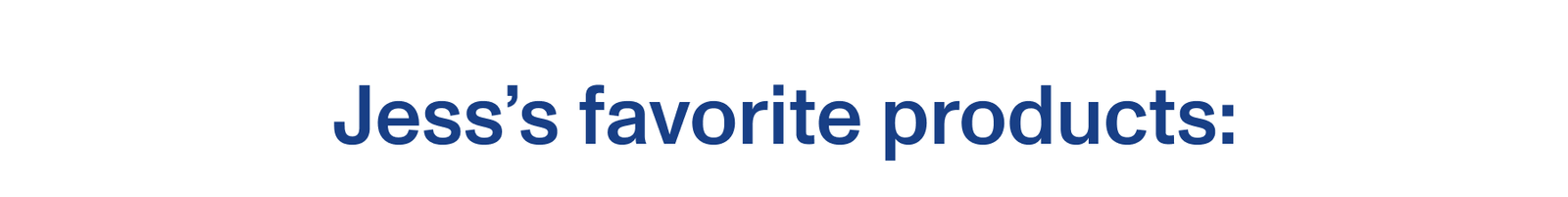 Jess’s favorite products:  