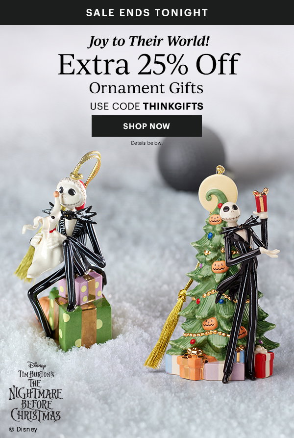 SALE ENDS TONIGHT  Joy to Their World!  Extra 25% Off Ornament Gifts  USE CODE THINKGIFTS  [SHOP NOW] Details below.