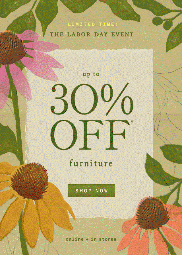 limited time! the labor day event up to 30% off*  furniture, garden, outdoor living, +decor shop now