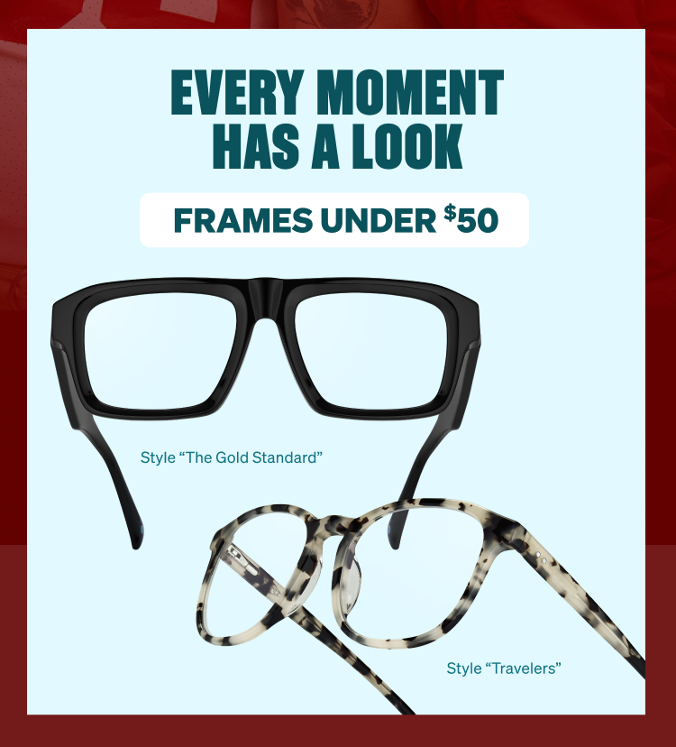 EVERY MOMENT HAS A LOOK. FRAMES UNDER $50. Style 