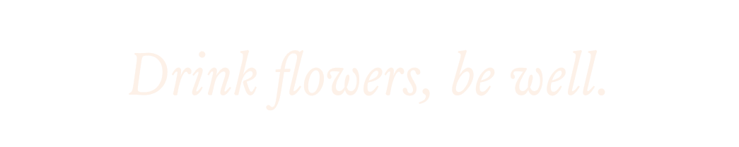 Drink flowers, be well.