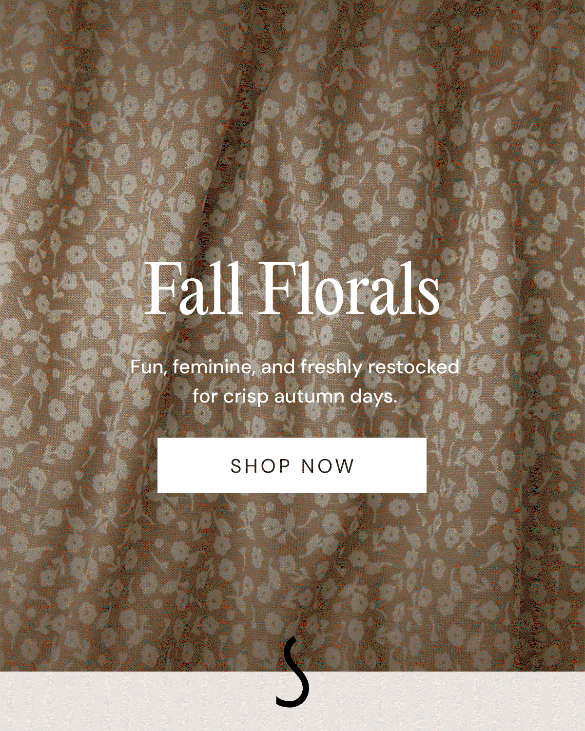 Fall Florals Fun, feminine, and freshly restocked for crisp autumn days. SHOP NOW