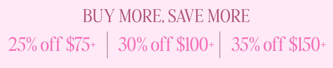 Buy More, Save More: up to 35% off a purchase of $150+!