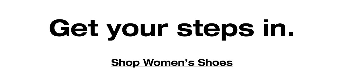 Get your steps in. Shop Women's Shoes