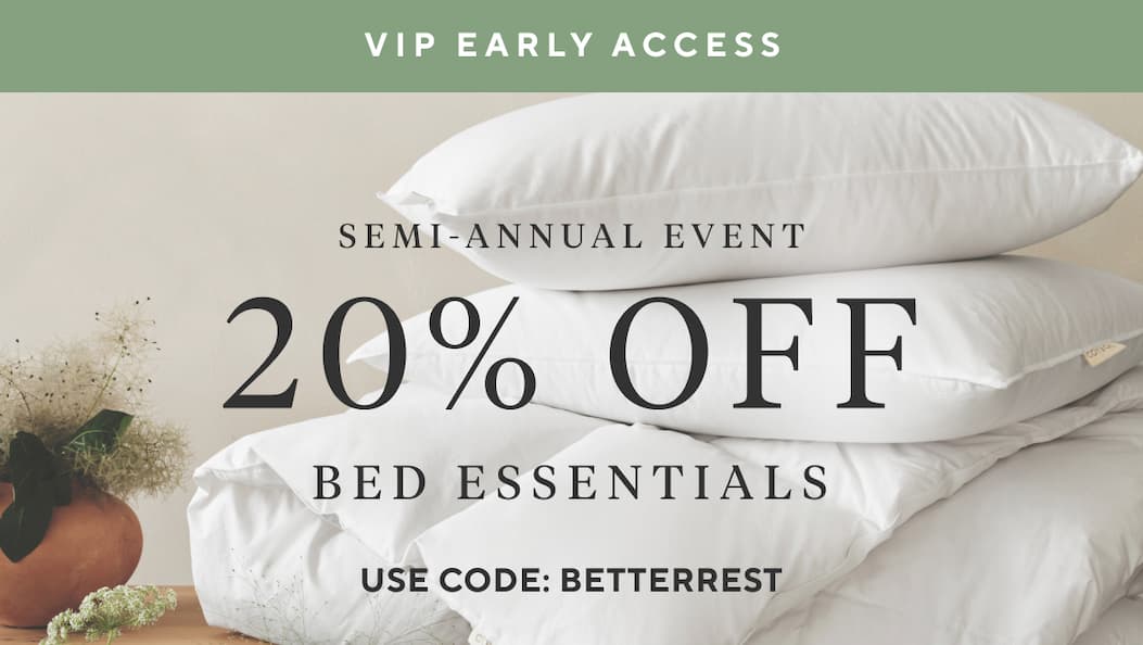 VIP Early Access Semi-Annual Event 20% OFF Bed Essentials Use Code BETTERREST >