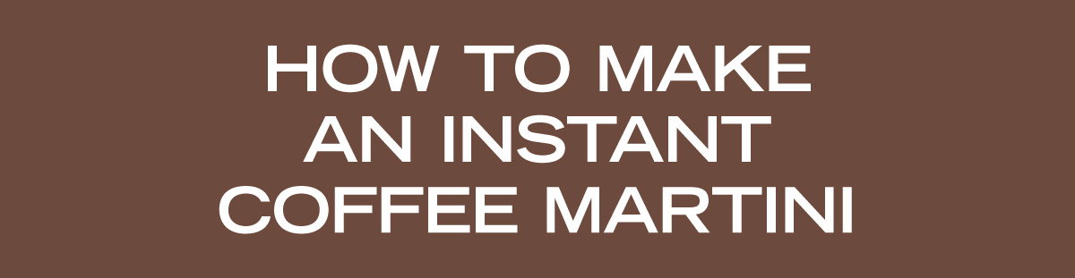 HOW TO MAKE AN INSTANT COFFEE MARTINI