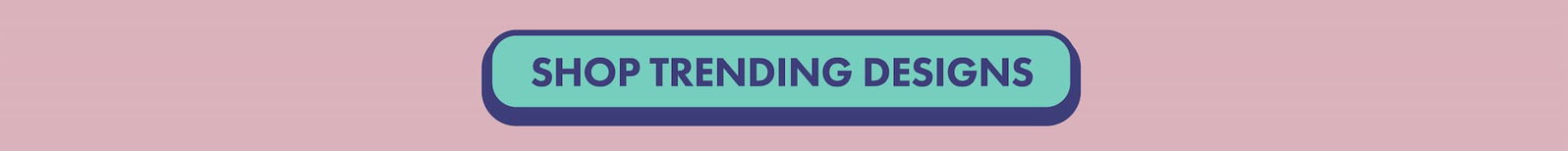 SHOP TRENDING DESIGNS